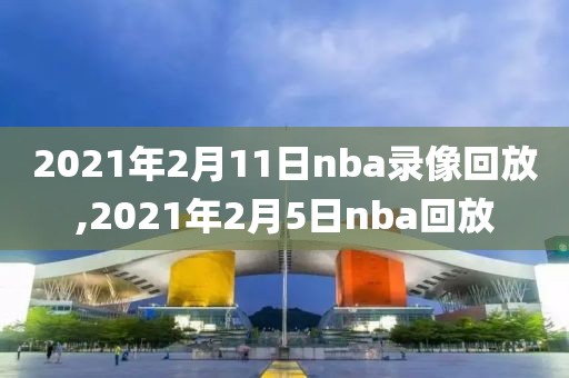 2021年2月11日nba录像回放,2021年2月5日nba回放