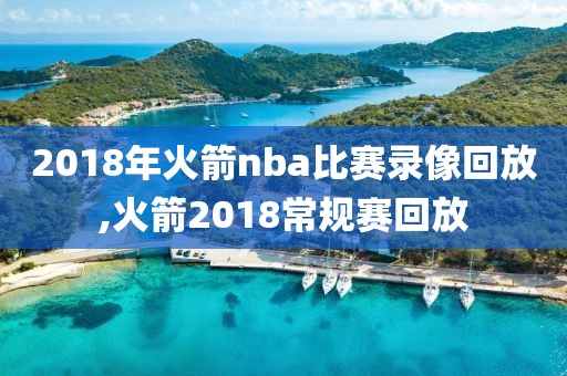 2018年火箭nba比赛录像回放,火箭2018常规赛回放