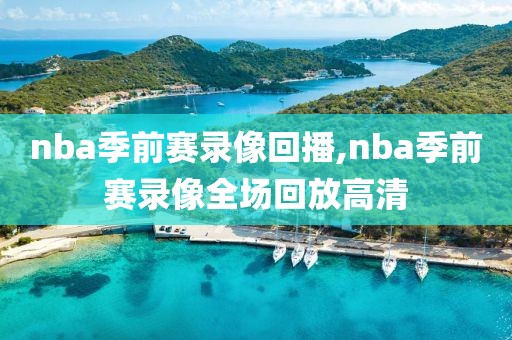 nba季前赛录像回播,nba季前赛录像全场回放高清