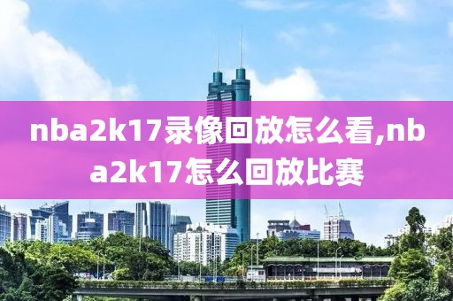 nba2k17录像回放怎么看,nba2k17怎么回放比赛
