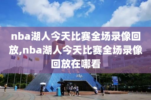 nba湖人今天比赛全场录像回放,nba湖人今天比赛全场录像回放在哪看