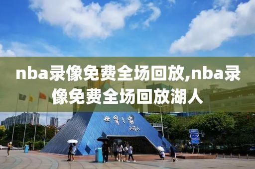 nba录像免费全场回放,nba录像免费全场回放湖人
