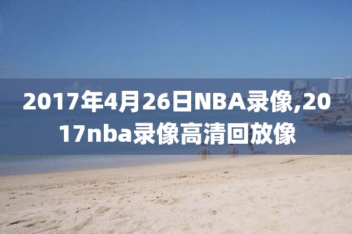 2017年4月26日NBA录像,2017nba录像高清回放像