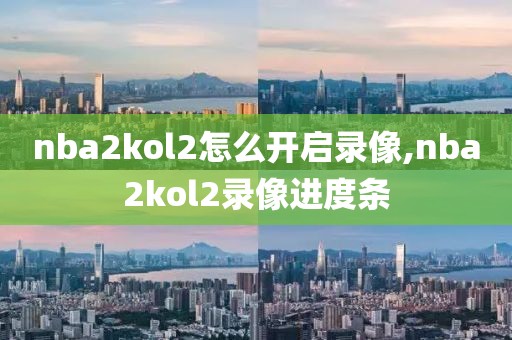nba2kol2怎么开启录像,nba2kol2录像进度条