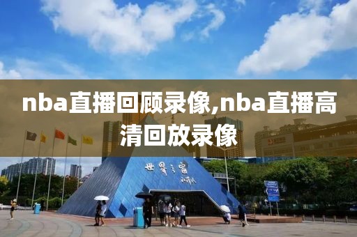nba直播回顾录像,nba直播高清回放录像