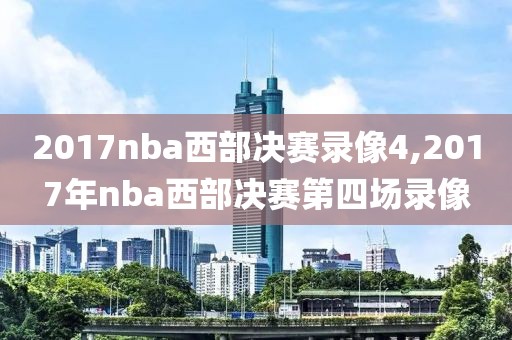 2017nba西部决赛录像4,2017年nba西部决赛第四场录像