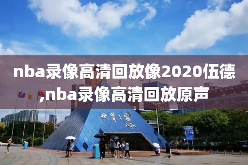 nba录像高清回放像2020伍德,nba录像高清回放原声