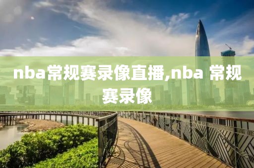 nba常规赛录像直播,nba 常规赛录像