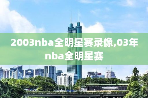 2003nba全明星赛录像,03年nba全明星赛