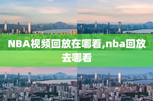 NBA视频回放在哪看,nba回放去哪看