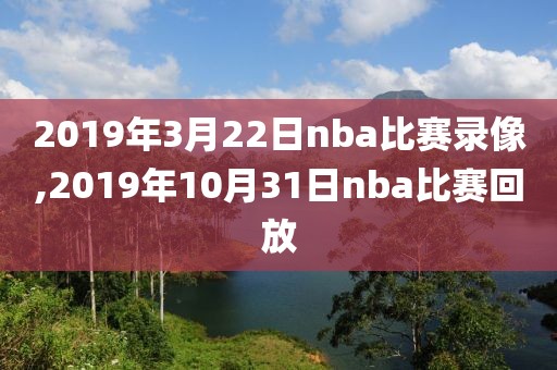 2019年3月22日nba比赛录像,2019年10月31日nba比赛回放