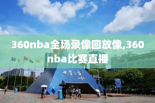 360nba全场录像回放像,360nba比赛直播