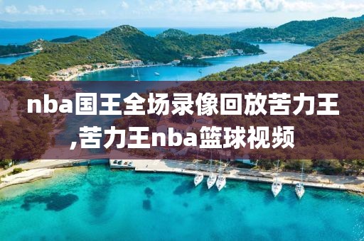 nba国王全场录像回放苦力王,苦力王nba篮球视频