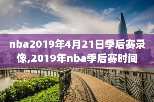 nba2019年4月21日季后赛录像,2019年nba季后赛时间