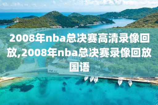2008年nba总决赛高清录像回放,2008年nba总决赛录像回放国语