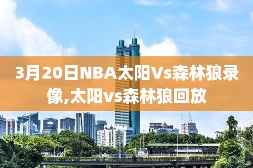 3月20日NBA太阳Vs森林狼录像,太阳vs森林狼回放