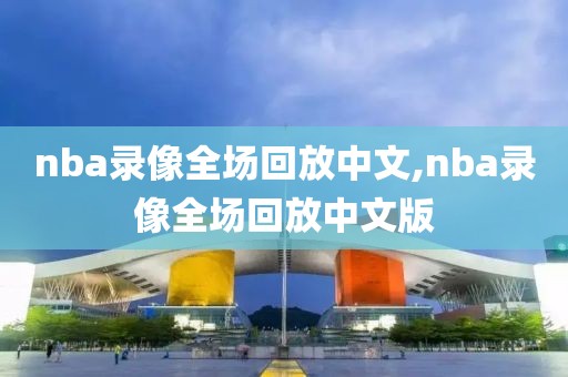 nba录像全场回放中文,nba录像全场回放中文版