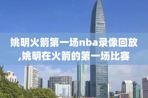 姚明火箭第一场nba录像回放,姚明在火箭的第一场比赛