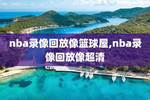 nba录像回放像篮球屋,nba录像回放像超清
