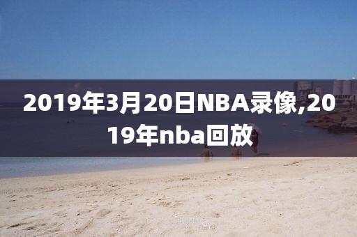 2019年3月20日NBA录像,2019年nba回放