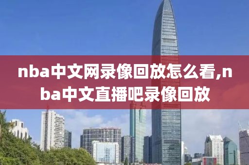 nba中文网录像回放怎么看,nba中文直播吧录像回放