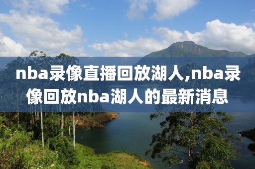 nba录像直播回放湖人,nba录像回放nba湖人的最新消息