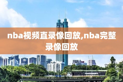 nba视频直录像回放,nba完整录像回放