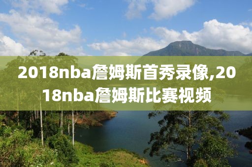 2018nba詹姆斯首秀录像,2018nba詹姆斯比赛视频