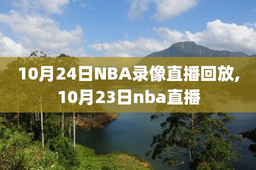 10月24日NBA录像直播回放,10月23日nba直播