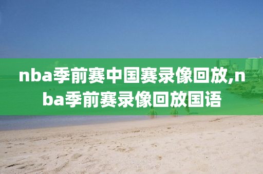 nba季前赛中国赛录像回放,nba季前赛录像回放国语