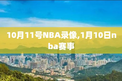 10月11号NBA录像,1月10日nba赛事