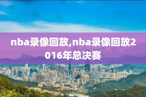 nba录像回放,nba录像回放2016年总决赛