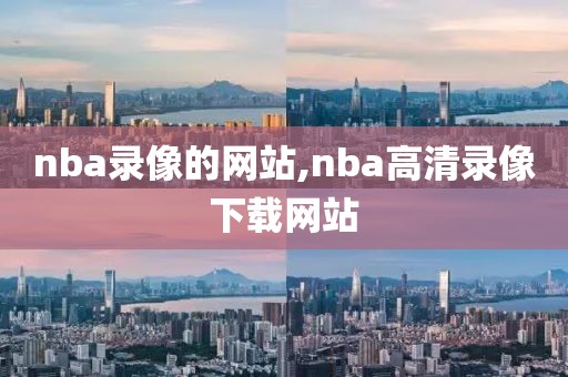 nba录像的网站,nba高清录像下载网站