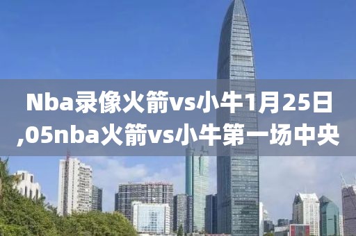 Nba录像火箭vs小牛1月25日,05nba火箭vs小牛第一场中央