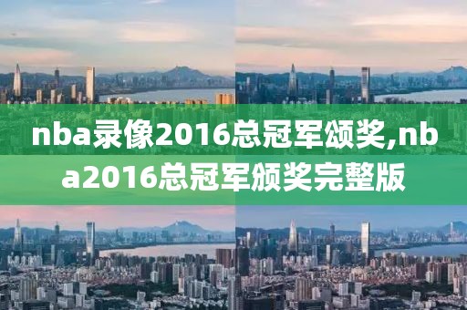 nba录像2016总冠军颂奖,nba2016总冠军颁奖完整版
