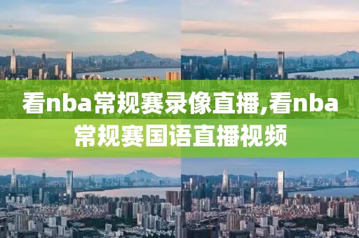 看nba常规赛录像直播,看nba常规赛国语直播视频