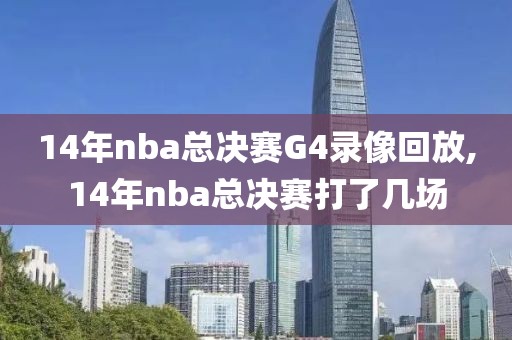 14年nba总决赛G4录像回放,14年nba总决赛打了几场