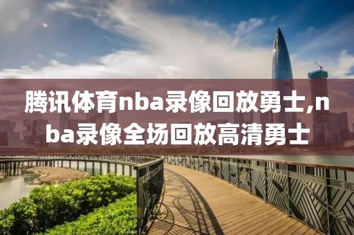 腾讯体育nba录像回放勇士,nba录像全场回放高清勇士