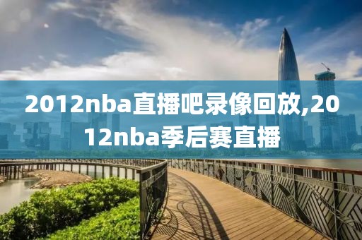 2012nba直播吧录像回放,2012nba季后赛直播