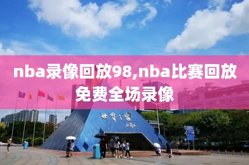 nba录像回放98,nba比赛回放免费全场录像