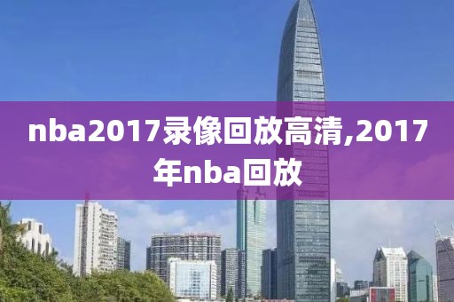 nba2017录像回放高清,2017年nba回放
