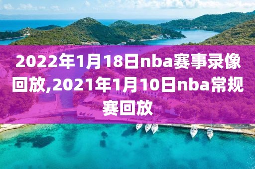 2022年1月18日nba赛事录像回放,2021年1月10日nba常规赛回放