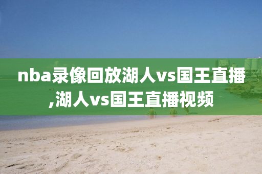 nba录像回放湖人vs国王直播,湖人vs国王直播视频