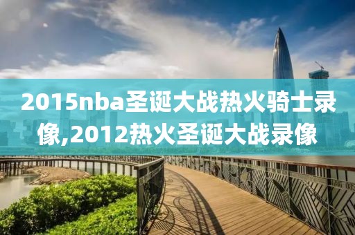 2015nba圣诞大战热火骑士录像,2012热火圣诞大战录像