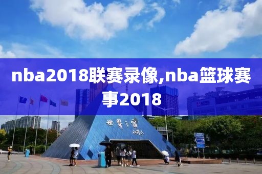 nba2018联赛录像,nba篮球赛事2018