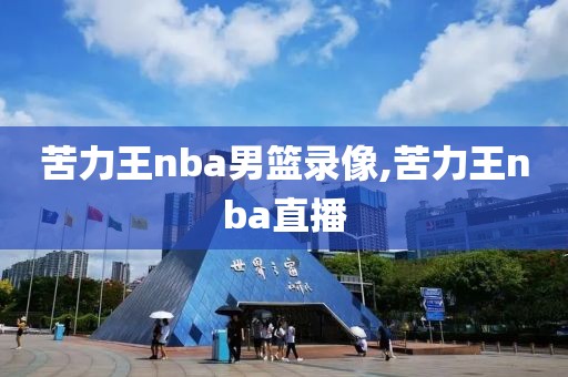 苦力王nba男篮录像,苦力王nba直播