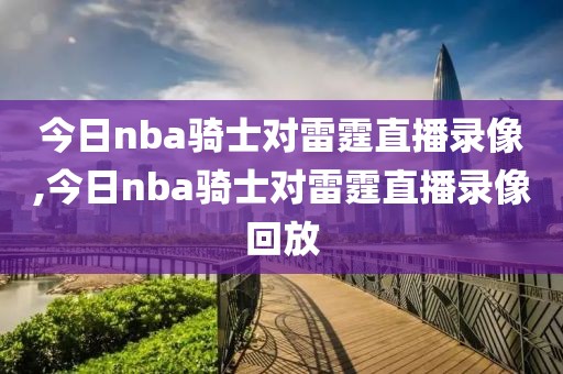 今日nba骑士对雷霆直播录像,今日nba骑士对雷霆直播录像回放