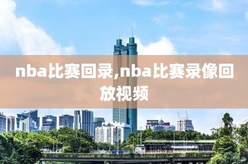 nba比赛回录,nba比赛录像回放视频