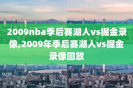 2009nba季后赛湖人vs掘金录像,2009年季后赛湖人vs掘金录像回放