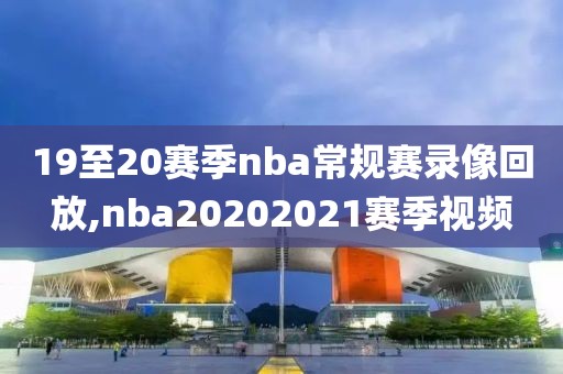 19至20赛季nba常规赛录像回放,nba20202021赛季视频